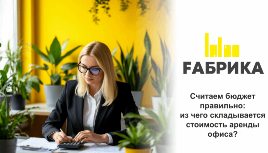 Считаем бюджет правильно: из чего складывается стоимость аренды офиса? 